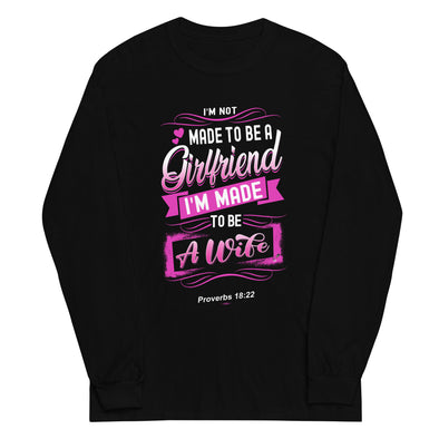 I'M Not Made To Be A Girlfriend I'M Made To Be A Wife | Unisex Long Sleeve Shirt