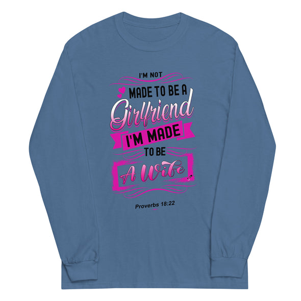 I'M Not Made To Be A Girlfriend. I'M Made To Be A Wife | Long Sleeve Shirt