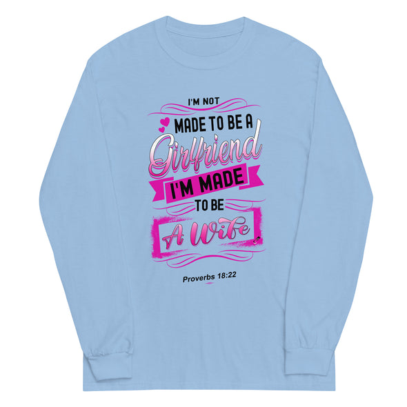 I'M Not Made To Be A Girlfriend. I'M Made To Be A Wife | Long Sleeve Shirt