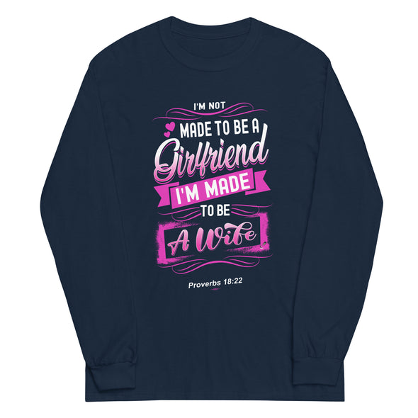 I'M Not Made To Be A Girlfriend I'M Made To Be A Wife | Long Sleeve Shirt