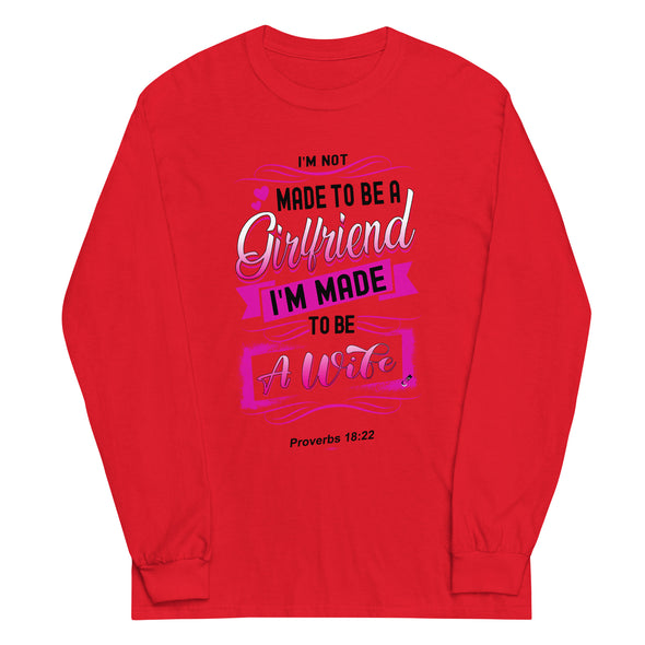 I'M Not Made To Be A Girlfriend. I'M Made To Be A Wife | Long Sleeve Shirt