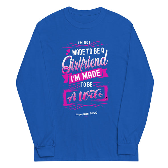 I'M Not Made To Be A Girlfriend I'M Made To Be A Wife | Long Sleeve Shirt
