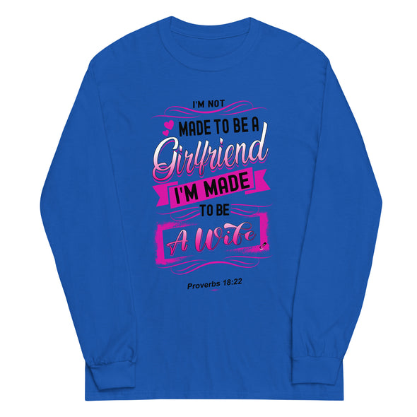 I'M Not Made To Be A Girlfriend. I'M Made To Be A Wife | Long Sleeve Shirt