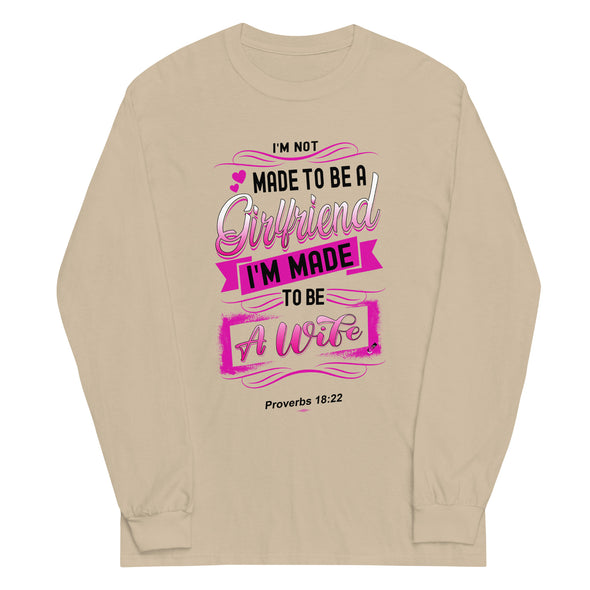 I'M Not Made To Be A Girlfriend. I'M Made To Be A Wife | Long Sleeve Shirt