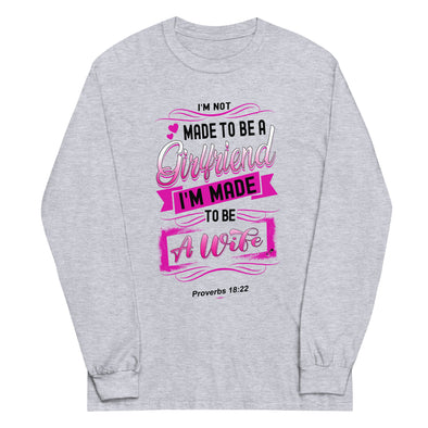 I'M Not Made To Be A Girlfriend. I'M Made To Be A Wife | Unisex Long Sleeve Shirt