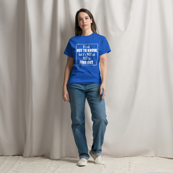 It's OK Not to Know, but It's NOT Ok Not to Find Out | Unisex classic T-Shirt
