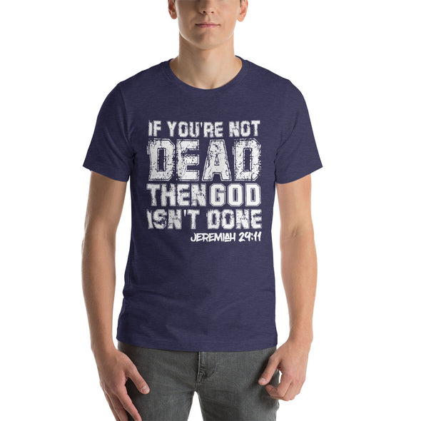 If You're Not Dead, Then God Isn't Done - Unisex Tee