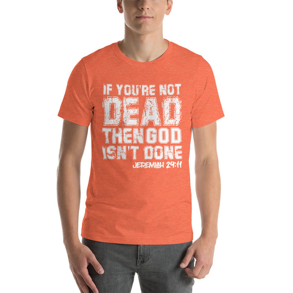 If You're Not Dead, Then God Isn't Done - Unisex Tee